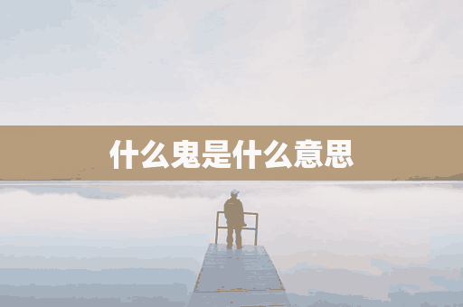 什么鬼是什么意思